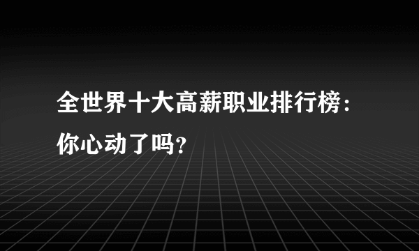 全世界十大高薪职业排行榜：你心动了吗？