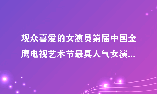 观众喜爱的女演员第届中国金鹰电视艺术节最具人气女演员两项殊荣