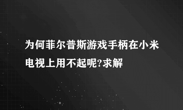 为何菲尔普斯游戏手柄在小米电视上用不起呢?求解