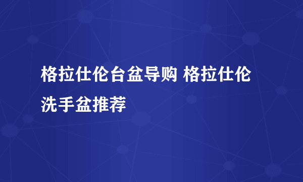 格拉仕伦台盆导购 格拉仕伦洗手盆推荐