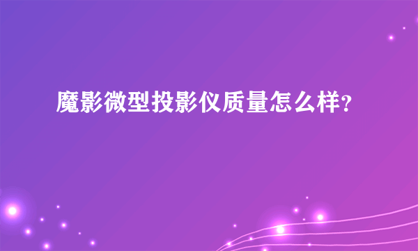 魔影微型投影仪质量怎么样？