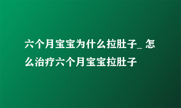 六个月宝宝为什么拉肚子_ 怎么治疗六个月宝宝拉肚子