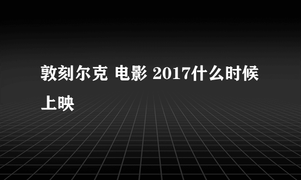 敦刻尔克 电影 2017什么时候上映