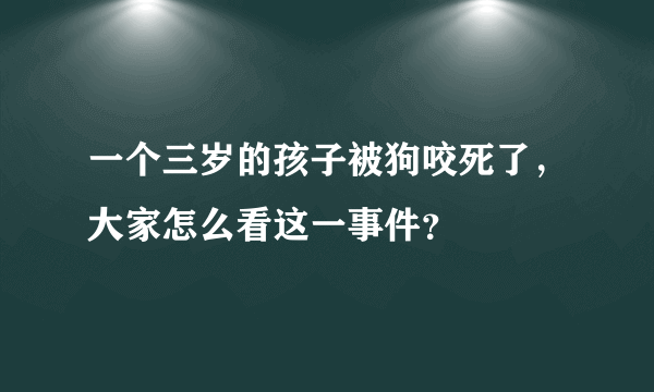 一个三岁的孩子被狗咬死了，大家怎么看这一事件？