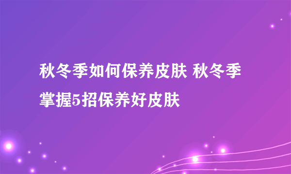 秋冬季如何保养皮肤 秋冬季掌握5招保养好皮肤