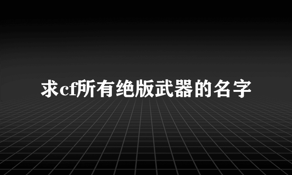 求cf所有绝版武器的名字