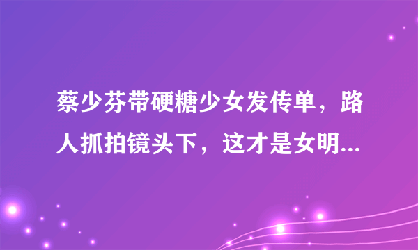 蔡少芬带硬糖少女发传单，路人抓拍镜头下，这才是女明星真实颜值