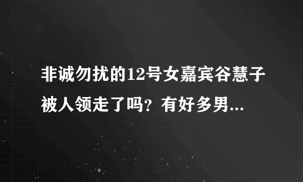 非诚勿扰的12号女嘉宾谷慧子被人领走了吗？有好多男嘉宾都选择她做心动女生，如是是你，你会选她吗？