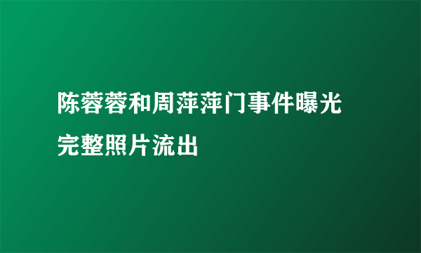 陈蓉蓉和周萍萍门事件曝光 完整照片流出