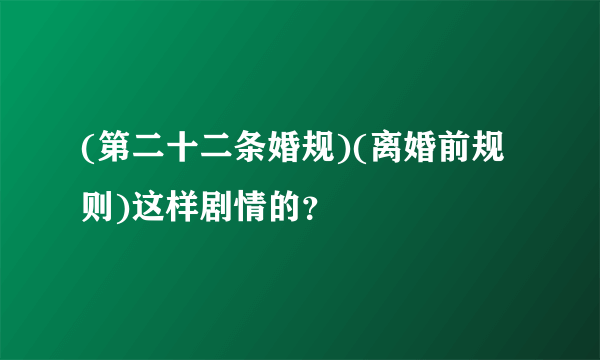 (第二十二条婚规)(离婚前规则)这样剧情的？