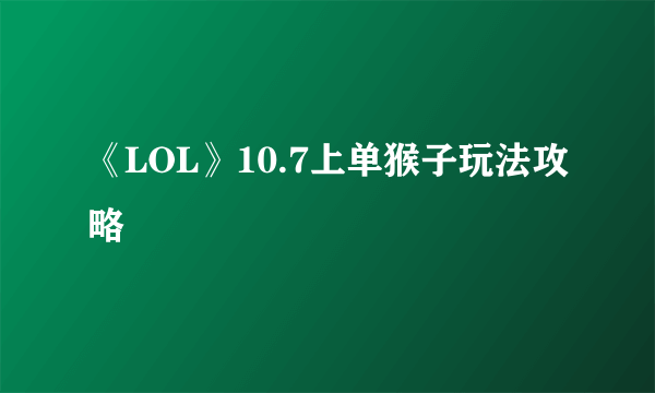 《LOL》10.7上单猴子玩法攻略