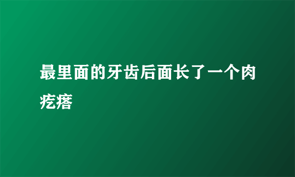 最里面的牙齿后面长了一个肉疙瘩