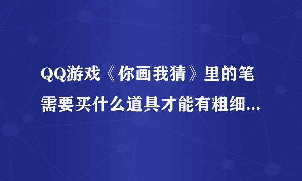 QQ游戏《你画我猜》里的笔需要买什么道具才能有粗细效果?(如图)