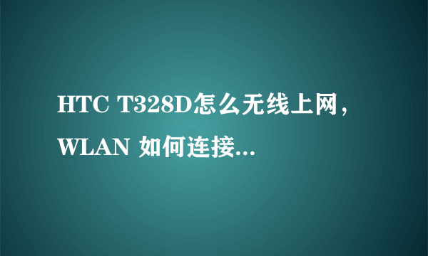 HTC T328D怎么无线上网，WLAN 如何连接，WIFI如何连接