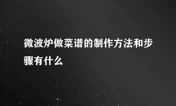 微波炉做菜谱的制作方法和步骤有什么