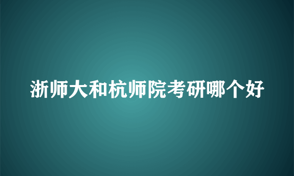 浙师大和杭师院考研哪个好