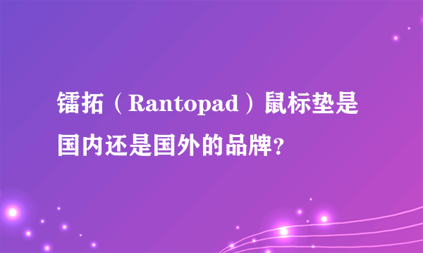 镭拓（Rantopad）鼠标垫是国内还是国外的品牌？