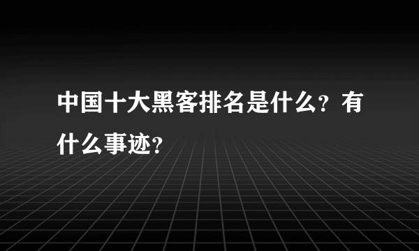 中国十大黑客排名是什么？有什么事迹？