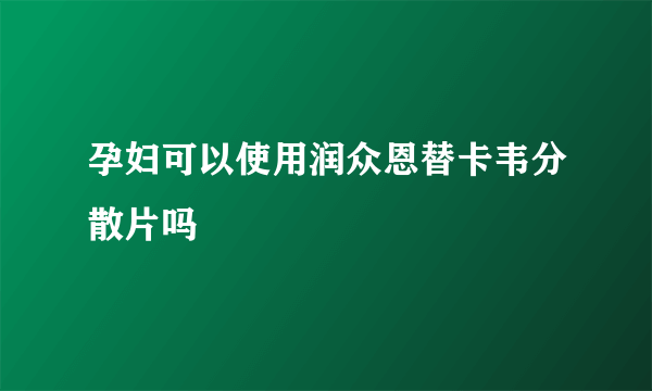 孕妇可以使用润众恩替卡韦分散片吗