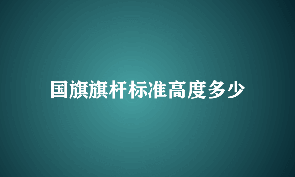 国旗旗杆标准高度多少