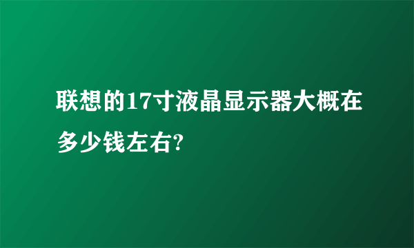 联想的17寸液晶显示器大概在多少钱左右?