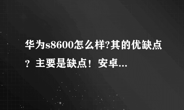 华为s8600怎么样?其的优缺点？主要是缺点！安卓能不能升级？？？