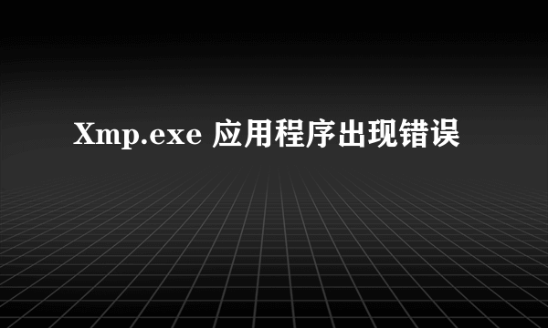 Xmp.exe 应用程序出现错误