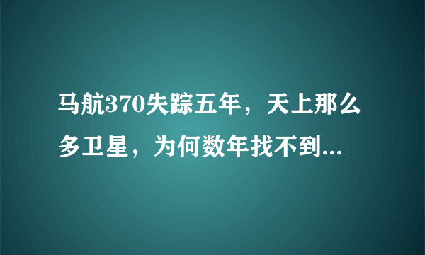 马航370失踪五年，天上那么多卫星，为何数年找不到一架客机？