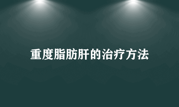 重度脂肪肝的治疗方法