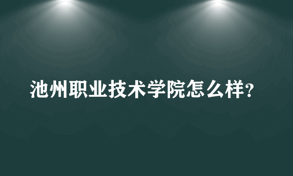 池州职业技术学院怎么样？