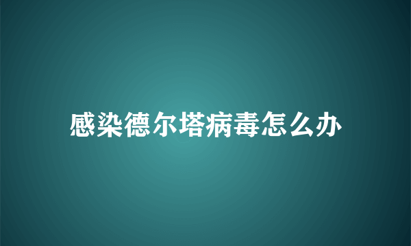 感染德尔塔病毒怎么办