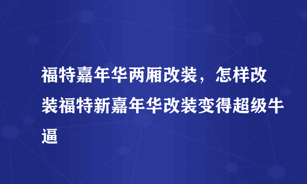 福特嘉年华两厢改装，怎样改装福特新嘉年华改装变得超级牛逼