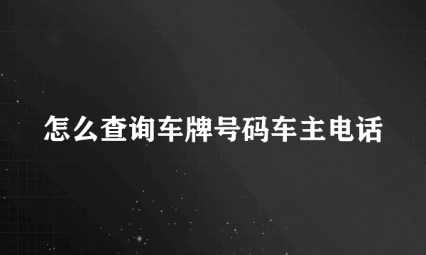 怎么查询车牌号码车主电话