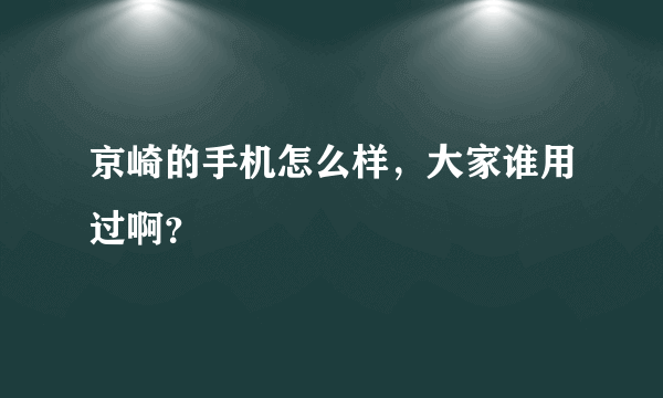 京崎的手机怎么样，大家谁用过啊？