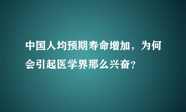 中国人均预期寿命增加，为何会引起医学界那么兴奋？