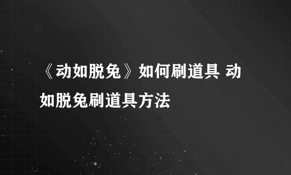 《动如脱兔》如何刷道具 动如脱兔刷道具方法