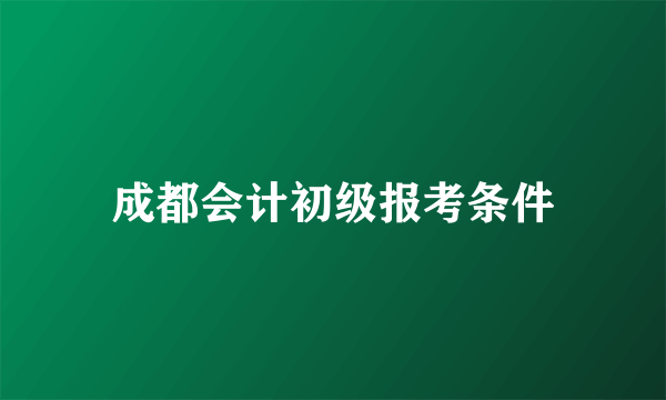 成都会计初级报考条件