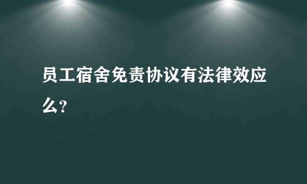 员工宿舍免责协议有法律效应么？