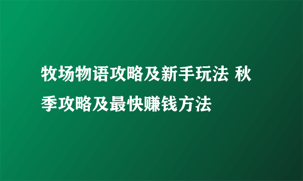 牧场物语攻略及新手玩法 秋季攻略及最快赚钱方法