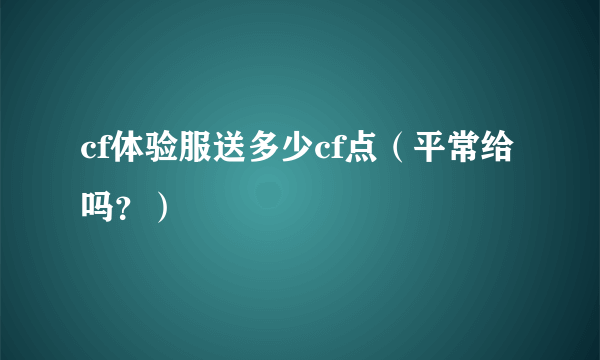 cf体验服送多少cf点（平常给吗？）