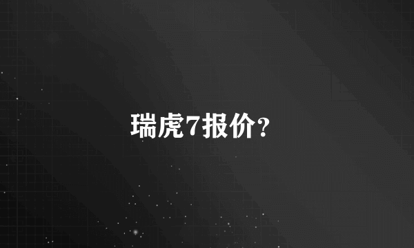 瑞虎7报价？