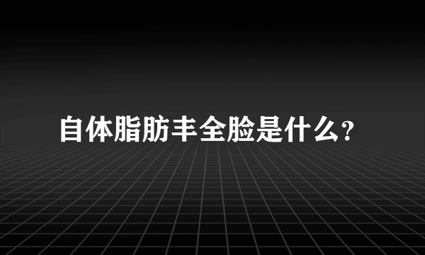 自体脂肪丰全脸是什么？