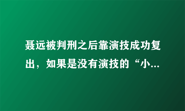 聂远被判刑之后靠演技成功复出，如果是没有演技的“小鲜肉”呢？后果是啥？