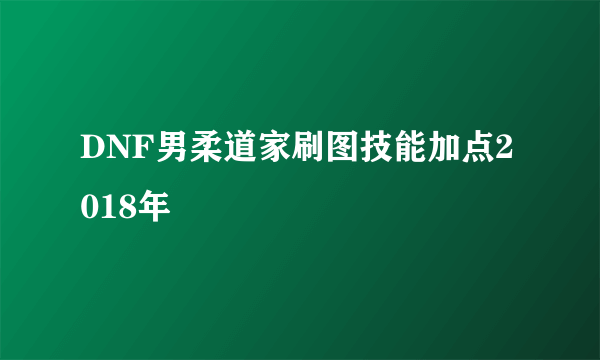 DNF男柔道家刷图技能加点2018年