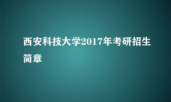 西安科技大学2017年考研招生简章