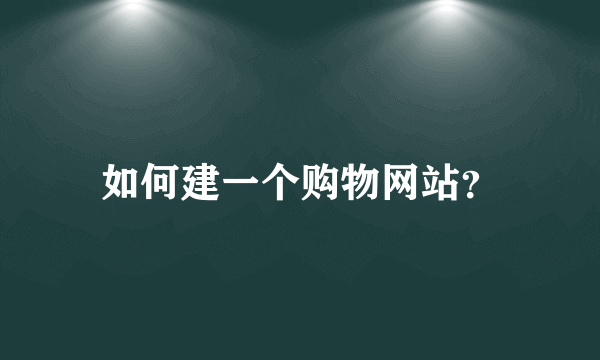 如何建一个购物网站？