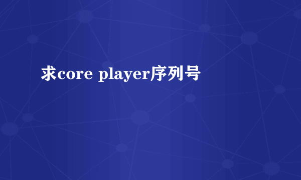 求core player序列号