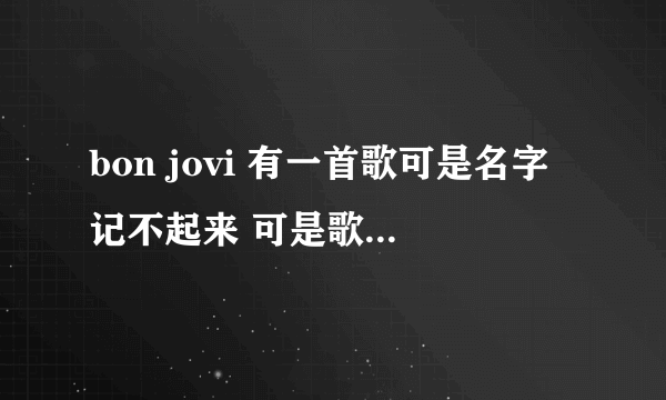 bon jovi 有一首歌可是名字记不起来 可是歌词有一句翻译过来是穿透我的心~ 请问是那首歌 好喜欢这首歌的