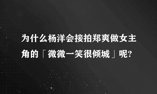 为什么杨洋会接拍郑爽做女主角的「微微一笑很倾城」呢?