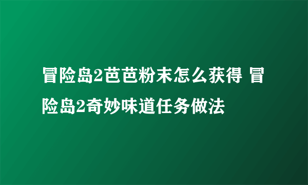 冒险岛2芭芭粉末怎么获得 冒险岛2奇妙味道任务做法